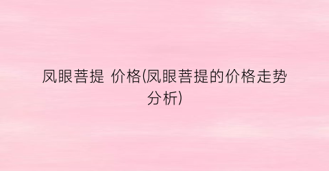 凤眼菩提 价格(凤眼菩提的价格走势分析)